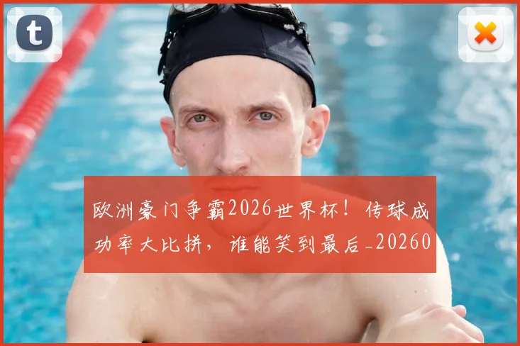 欧洲豪门争霸2026世界杯！传球成功率大比拼，谁能笑到最后_20260801170326