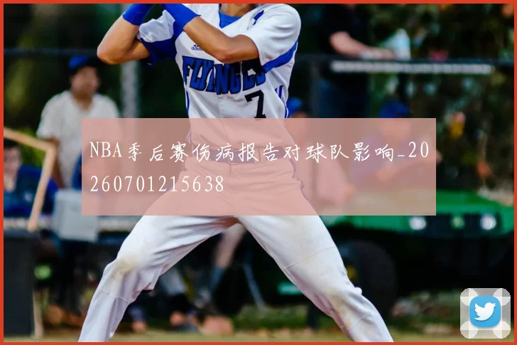 NBA季后赛伤病报告对球队影响_20260701215638