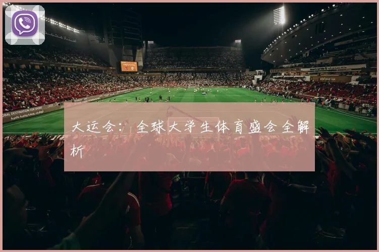 大运会:全球大学生体育盛会全解析
