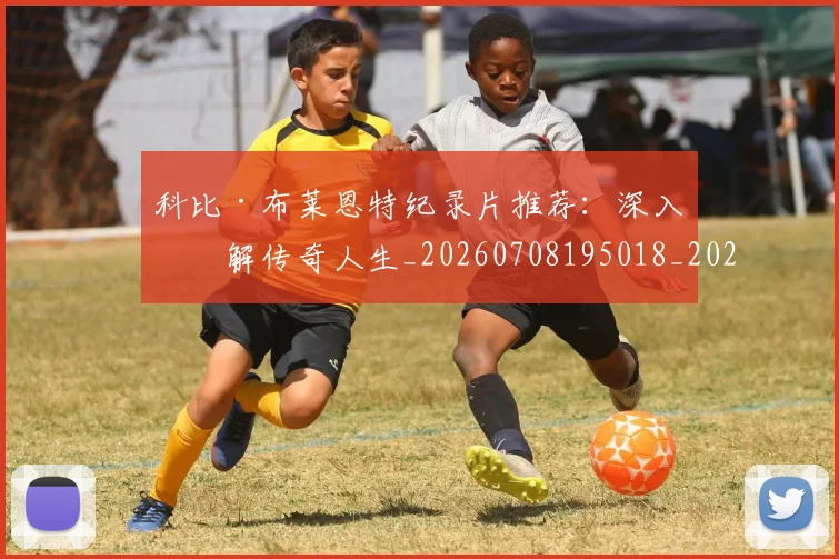 科比·布莱恩特纪录片推荐:深入了解传奇人生_20260708195018_20260802164833
