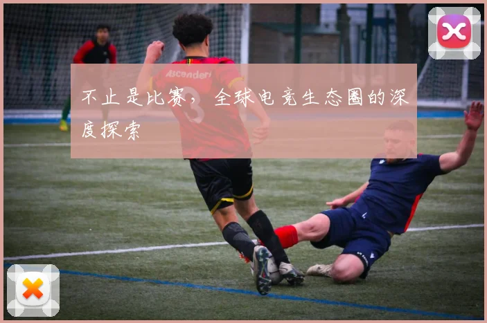 不止是比赛,全球电竞生态圈的深度探索