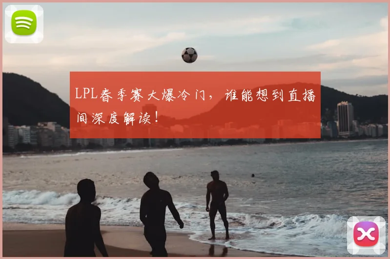 LPL春季赛大爆冷门,谁能想到直播间深度解读!