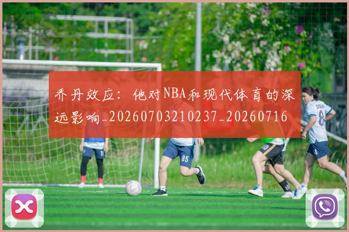 乔丹效应:他对NBA和现代体育的深远影响_20260703210237_20260716192159