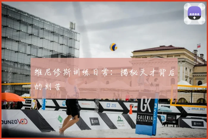 维尼修斯训练日常:揭秘天才背后的刻苦