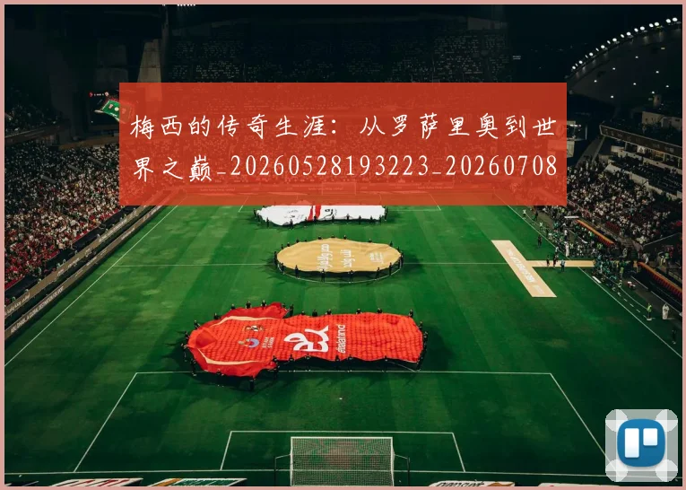 梅西的传奇生涯:从罗萨里奥到世界之巅_20260528193223_20260708190023