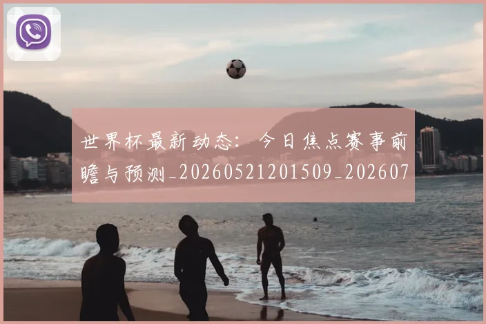 世界杯最新动态:今日焦点赛事前瞻与预测_20260521201509_20260715190729