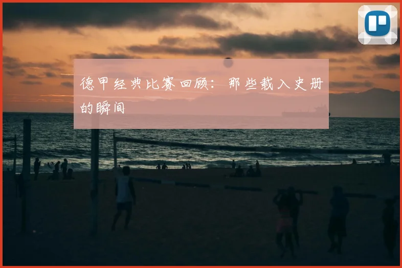 德甲经典比赛回顾:那些载入史册的瞬间