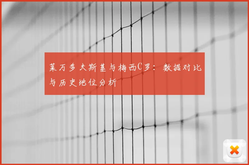 莱万多夫斯基与梅西C罗：数据对比与历史地位分析