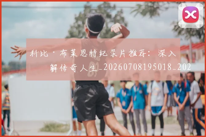 科比·布莱恩特纪录片推荐:深入了解传奇人生_20260708195018_20260802164833