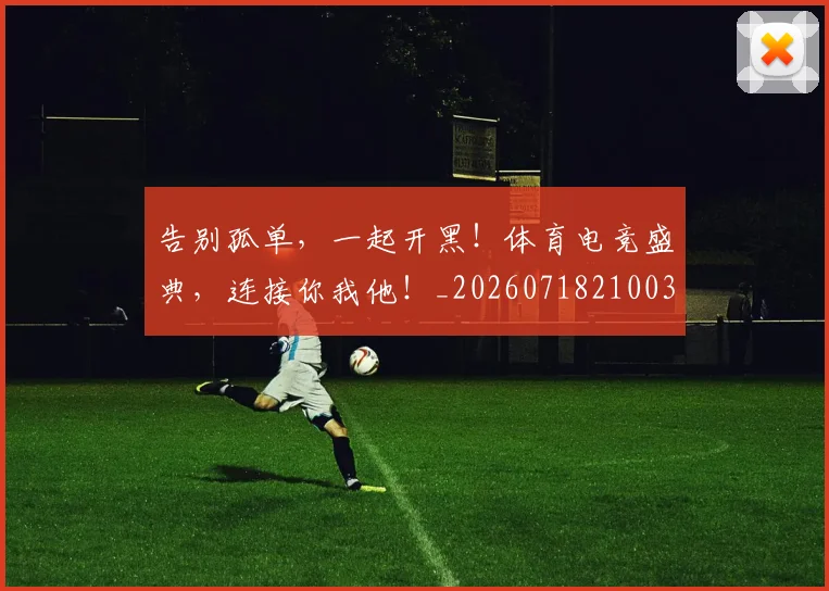 告别孤单,一起开黑!体育电竞盛典,连接你我他!_20260718210036