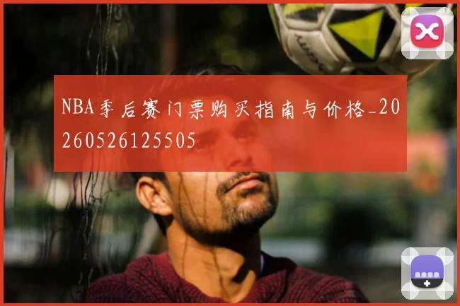 NBA季后赛门票购买指南与价格_20260526125505