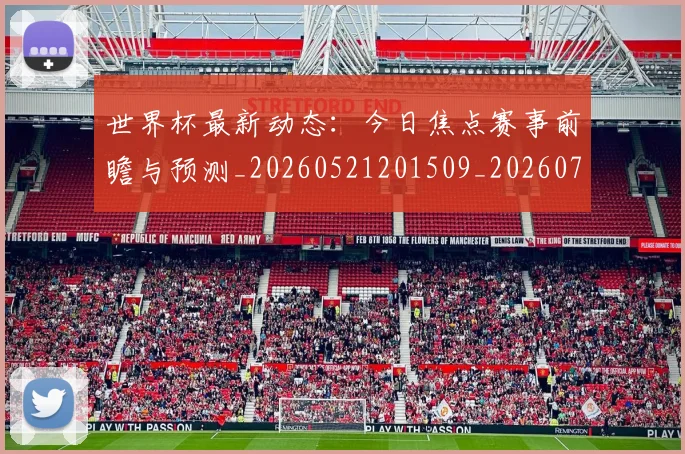 世界杯最新动态:今日焦点赛事前瞻与预测_20260521201509_20260715190729