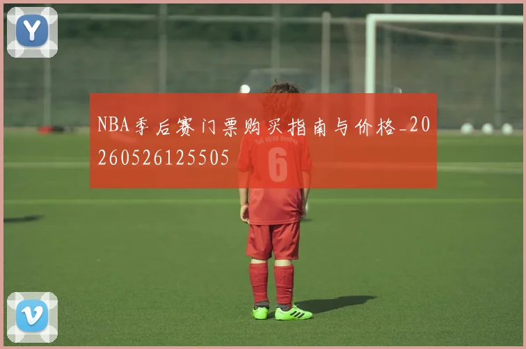 NBA季后赛门票购买指南与价格_20260526125505