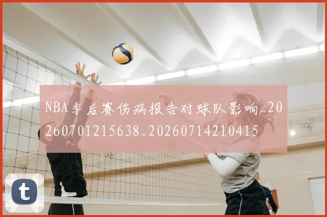 NBA季后赛伤病报告对球队影响_20260701215638_20260714210415