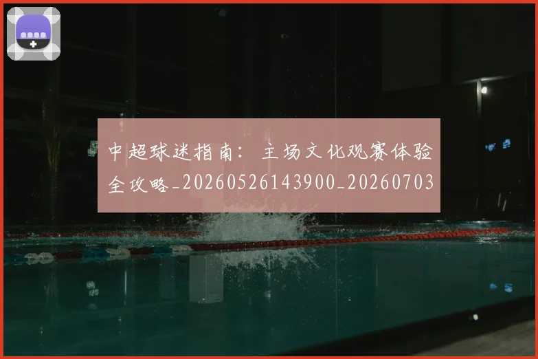 中超球迷指南：主场文化观赛体验全攻略_20260526143900_20260703204845