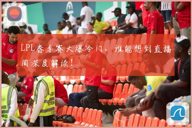 LPL春季赛大爆冷门，谁能想到直播间深度解读！