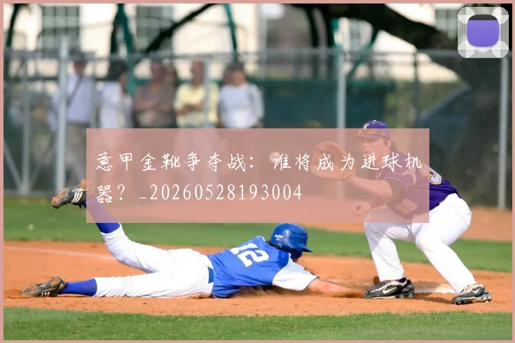 意甲金靴争夺战:谁将成为进球机器?_20260528193004