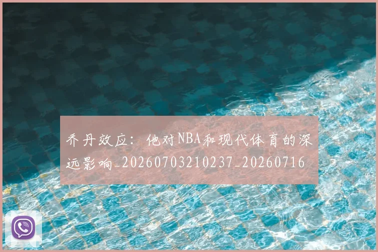 乔丹效应：他对NBA和现代体育的深远影响_20260703210237_20260716192159