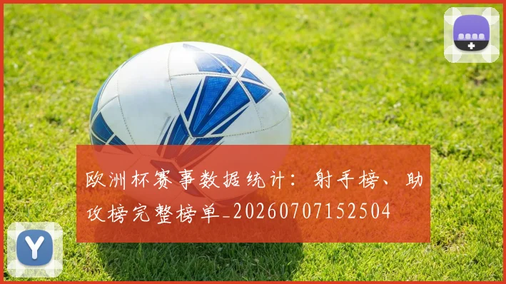 欧洲杯赛事数据统计：射手榜、助攻榜完整榜单_20260707152504