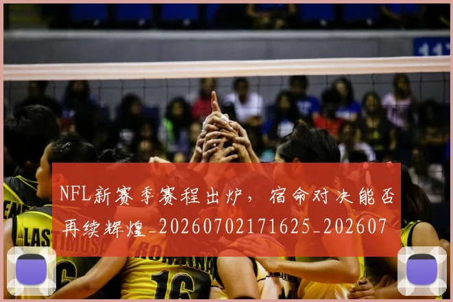 NFL新赛季赛程出炉，宿命对决能否再续辉煌_20260702171625_20260714214804