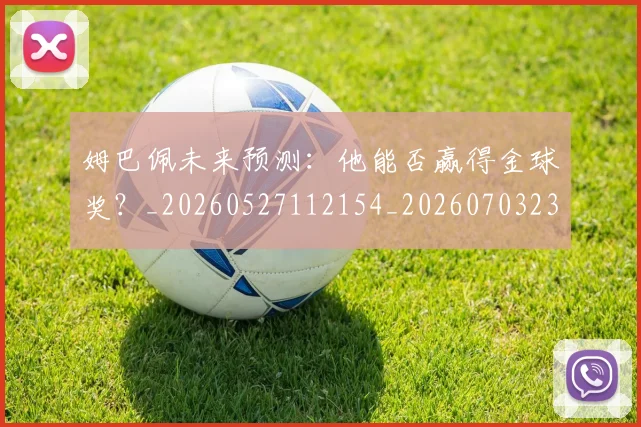 姆巴佩未来预测:他能否赢得金球奖?_20260527112154_20260703231829