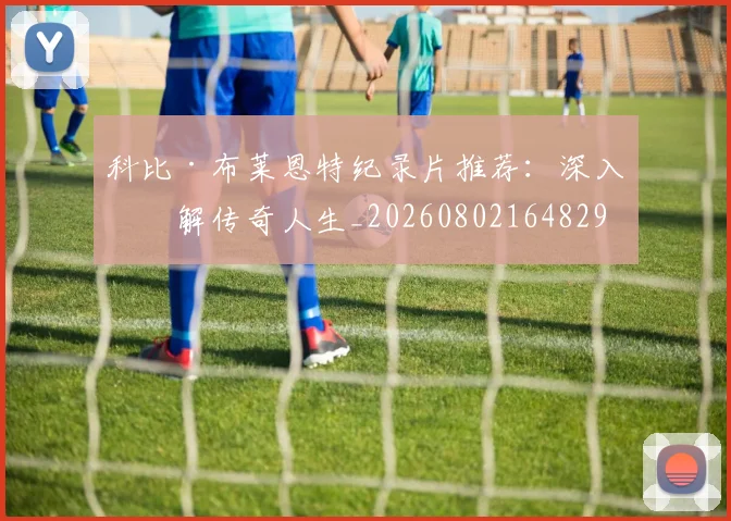 科比·布莱恩特纪录片推荐:深入了解传奇人生_20260802164829