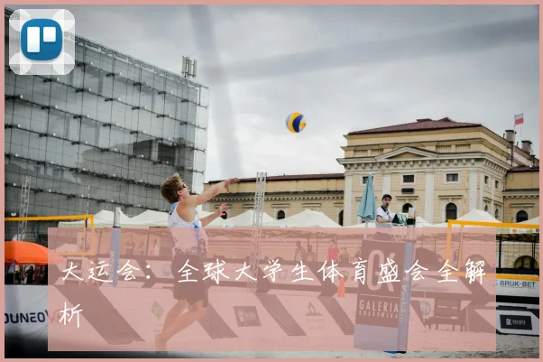 大运会:全球大学生体育盛会全解析