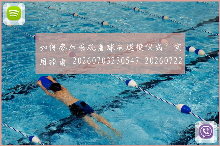 如何参加或观看球衣退役仪式？实用指南_20260703230547_20260722150241