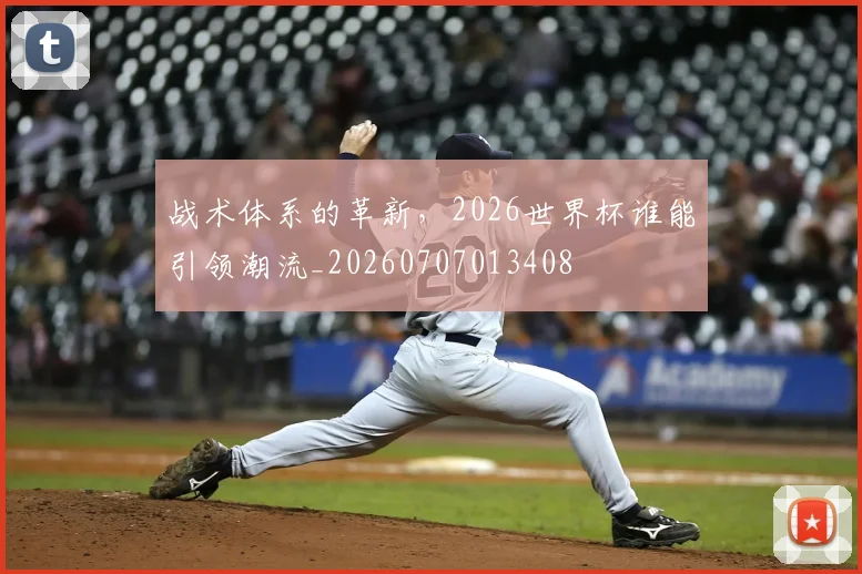 战术体系的革新，2026世界杯谁能引领潮流_20260707013408