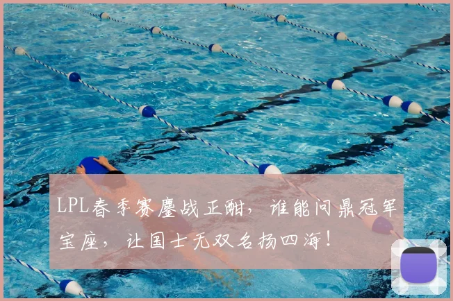 LPL春季赛鏖战正酣,谁能问鼎冠军宝座,让国士无双名扬四海!