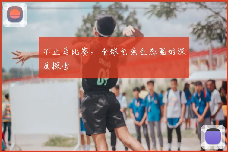 不止是比赛，全球电竞生态圈的深度探索